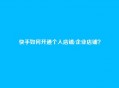 快手如何开通个人店铺/企业店铺？