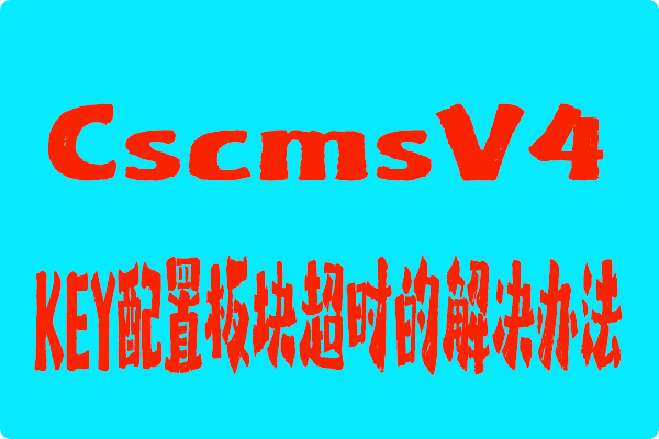CscmsV4-key配置板块超时的解决办法-第1张图片 CscmsV4-key配置板块超时的解决办法-第1张图片