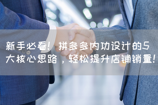 拼多多内功设计的5大核心思路,轻松提升店铺销量!-第1张图片 拼多多内功设计的5大核心思路,轻松提升店铺销量!-第1张图片
