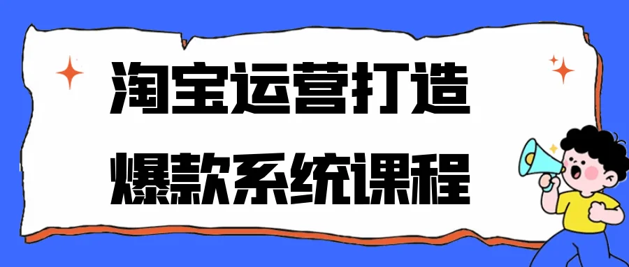 淘宝运营打造爆款系统课程开启店铺流量与销量的爆发式增长-第1张图片 淘宝运营打造爆款系统课程开启店铺流量与销量的爆发式增长-第1张图片