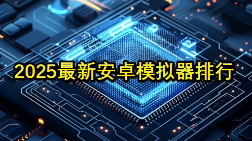 2025最新安卓手游模拟器测评推荐-第1张图片 2025最新安卓手游模拟器测评推荐-第1张图片