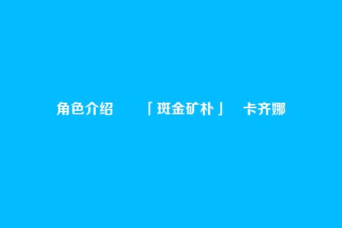 角色介绍――「斑金矿朴」・卡齐娜