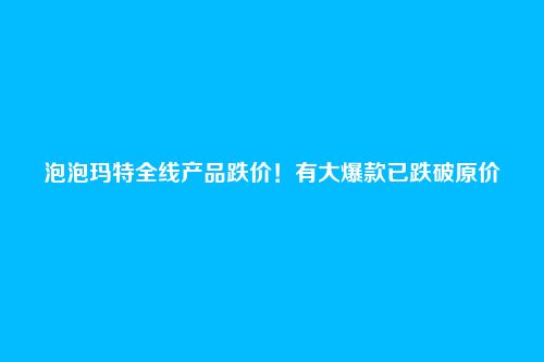 泡泡玛特全线产品跌价!有大爆款已跌破原价