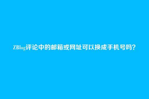 ZBlog评论中的邮箱或网址可以换成手机号吗?