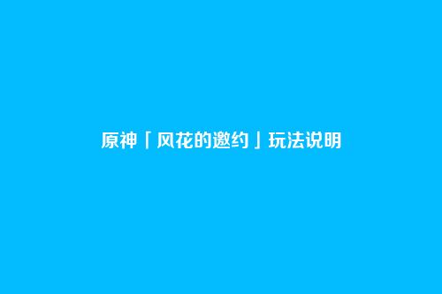 原神「风花的邀约」玩法说明