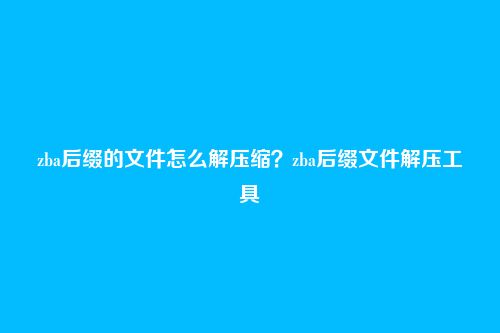 zba后缀的文件怎么解压缩?zba后缀文件解压工具