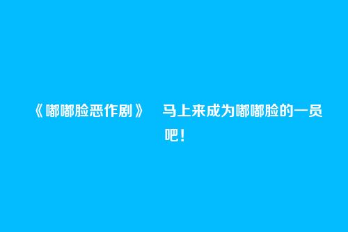 《嘟嘟脸恶作剧》马上来成为嘟嘟脸的一员吧!