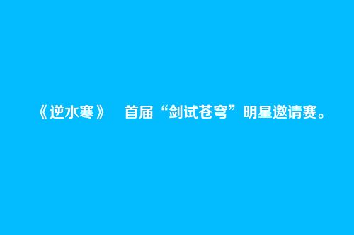 《逆水寒》首届“剑试苍穹”明星邀请赛。