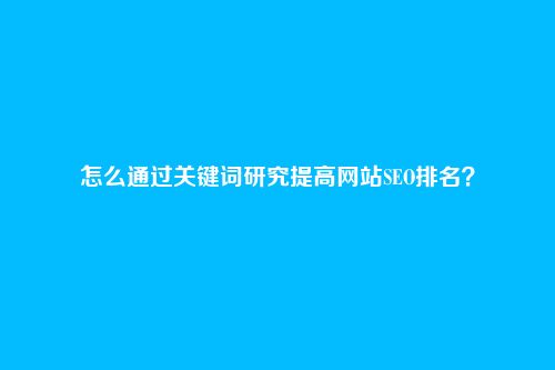 怎么通过关键词研究提高网站SEO排名?