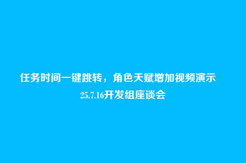 任务时间一键跳转,角色天赋增加视频演示――25.7.16开发组座谈会