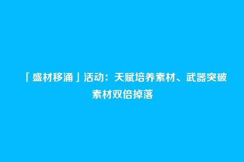 「盛材移涌」活动:天赋培养素材、武器突破素材双倍掉落