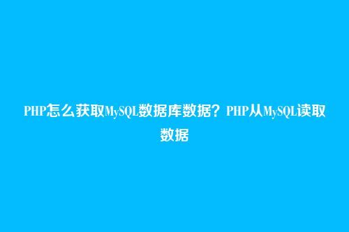 PHP怎么获取MySQL数据库数据?PHP从MySQL读取数据