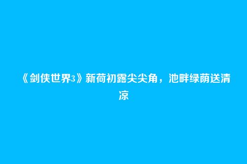 《剑侠世界3》新荷初露尖尖角,池畔绿荫送清凉