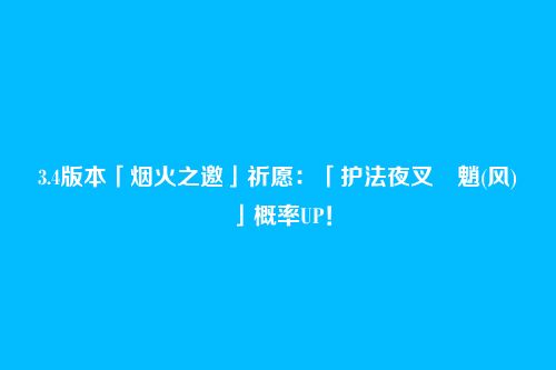 3.4版本「烟火之邀」祈愿:「护法夜叉・魈(风)」概率UP!