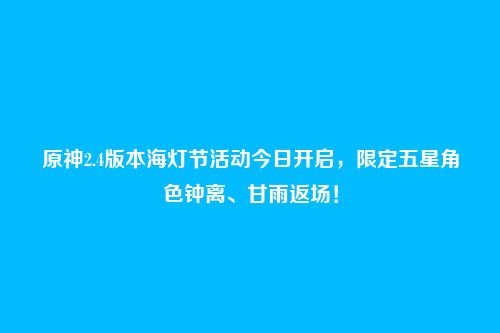 原神2.4版本海灯节活动今日开启,限定五星角色钟离、甘雨返场!
