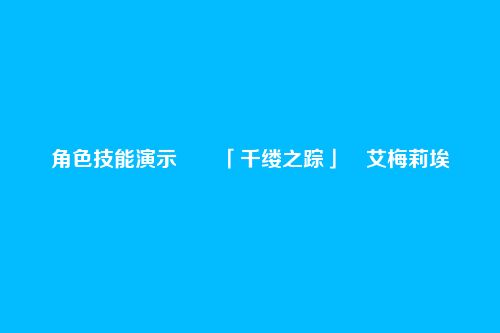 角色技能演示――「千缕之踪」・艾梅莉埃