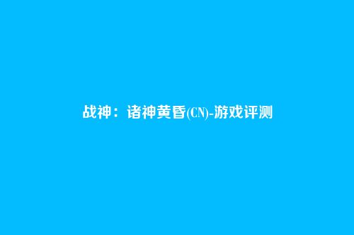 战神:诸神黄昏(CN)-游戏评测