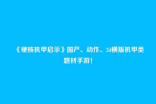 《硬核机甲启示》国产、动作、2d横版机甲类题材手游!