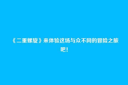《二重螺旋》来体验这场与众不同的冒险之旅吧!