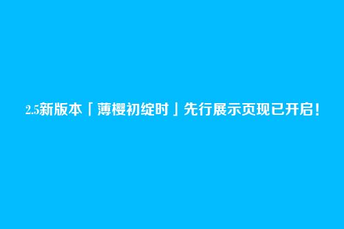 2.5新版本「薄樱初绽时」先行展示页现已开启!