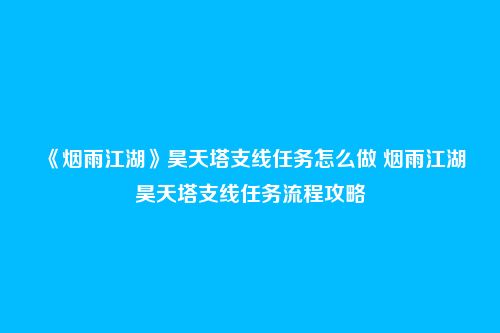 《烟雨江湖》昊天塔支线任务怎么做 烟雨江湖昊天塔支线任务流程攻略