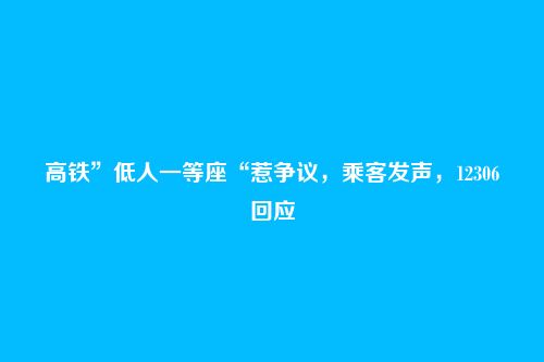 高铁”低人一等座“惹争议,乘客发声,12306回应