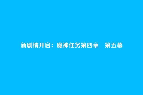 新剧情开启:魔神任务第四章・第五幕