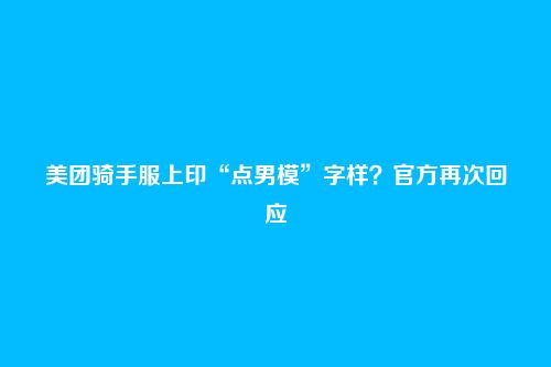 美团骑手服上印“点男模”字样?官方再次回应