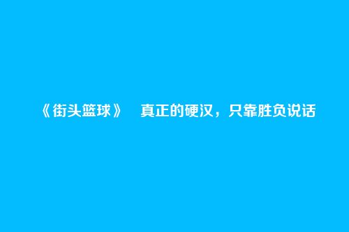 《街头篮球》真正的硬汉,只靠胜负说话