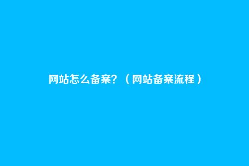 网站怎么备案?(网站备案流程)