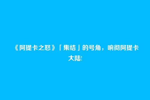 《阿提卡之怒》「集结」的号角,响彻阿提卡大陆!