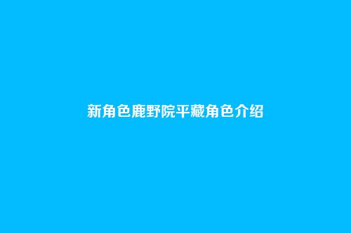 新角色鹿野院平藏角色介绍