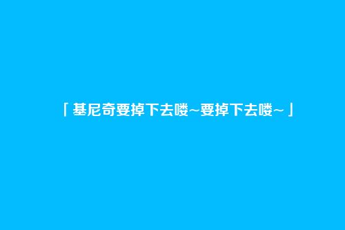 「基尼奇要掉下去喽~要掉下去喽~」