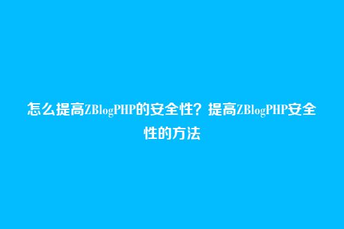 怎么提高ZBlogPHP的安全性?提高ZBlogPHP安全性的方法