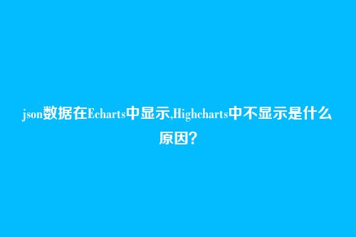 json数据在Echarts中显示,Highcharts中不显示是什么原因?