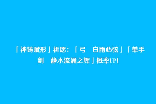 「神铸赋形」祈愿:「弓・白雨心弦」「单手剑・静水流涌之辉」概率UP!