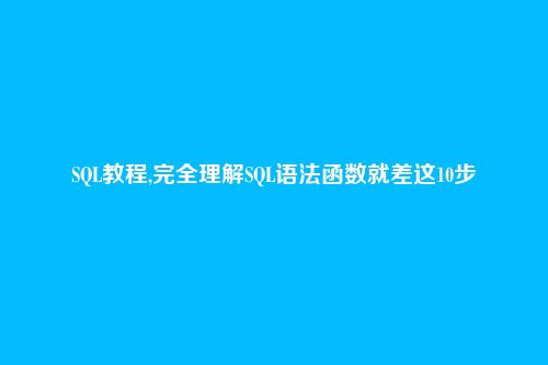 SQL教程,完全理解SQL语法函数就差这10步