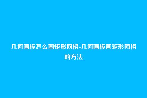 几何画板怎么画矩形网格-几何画板画矩形网格的方法