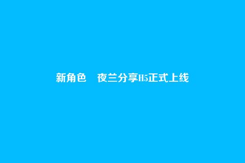 新角色・夜兰分享H5正式上线