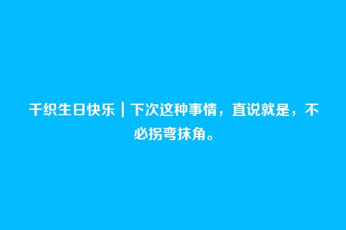 千织生日快乐|下次这种事情,直说就是,不必拐弯抹角。