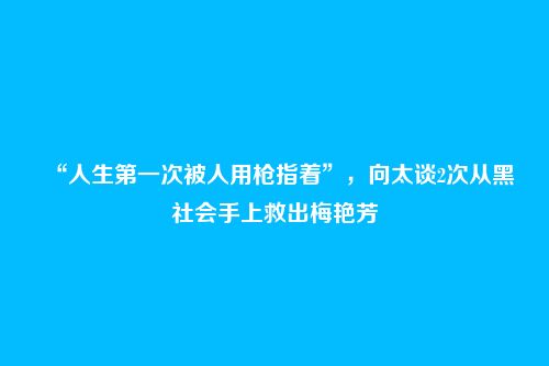 “人生第一次被人用枪指着”,向太谈2次从黑社会手上救出梅艳芳