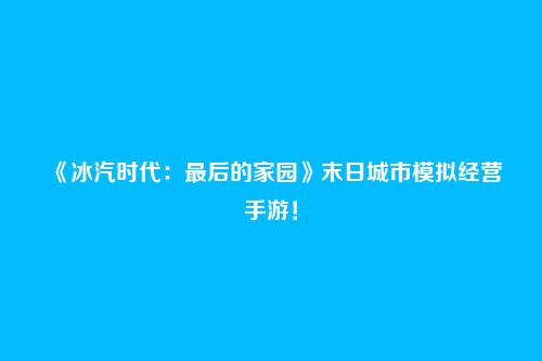 《冰汽时代:最后的家园》末日城市模拟经营手游!