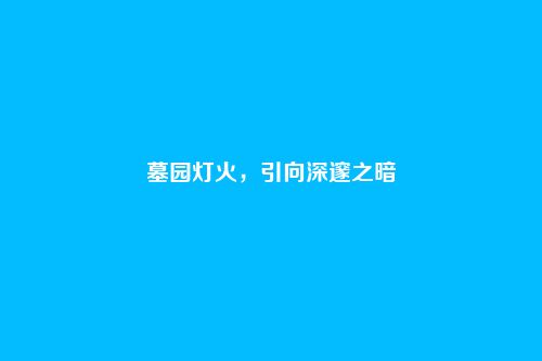 墓园灯火,引向深邃之暗