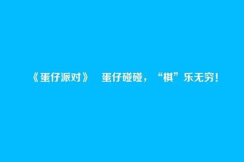 《蛋仔派对》蛋仔碰碰,“棋”乐无穷!
