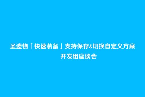 圣遗物「快速装备」支持保存&切换自定义方案―――开发组座谈会