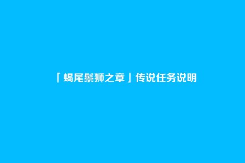 「蝎尾鬃狮之章」传说任务说明