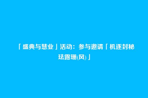 「盛典与慧业」活动:参与邀请「机逐封秘・珐露珊(风)」