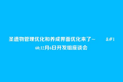 圣遗物管理优化和养成界面优化来了~―― 12月6日开发组座谈会