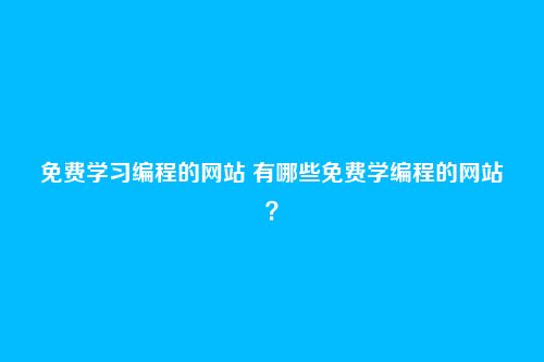 免费学习编程的网站 有哪些免费学编程的网站?
