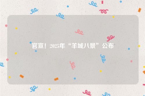 官宣!2025年“羊城八景”公布